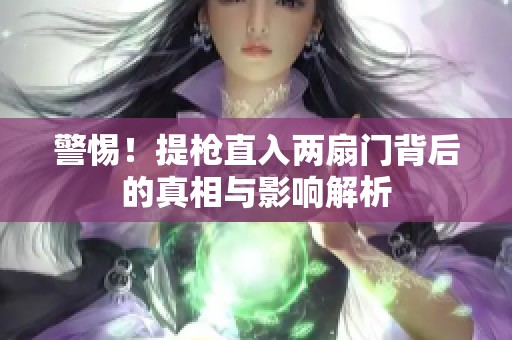 警惕！提枪直入两扇门背后的真相与影响解析