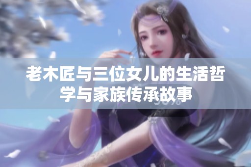 老木匠与三位女儿的生活哲学与家族传承故事