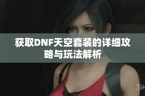 获取DNF天空套装的详细攻略与玩法解析