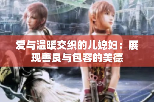 爱与温暖交织的儿媳妇：展现善良与包容的美德