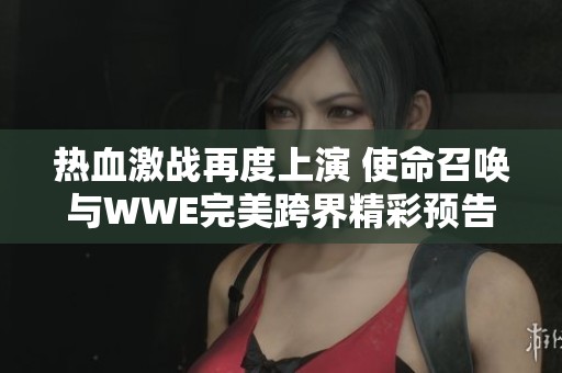 热血激战再度上演 使命召唤与WWE完美跨界精彩预告震撼发布