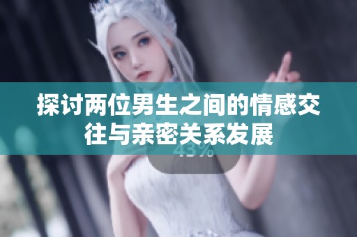 探讨两位男生之间的情感交往与亲密关系发展