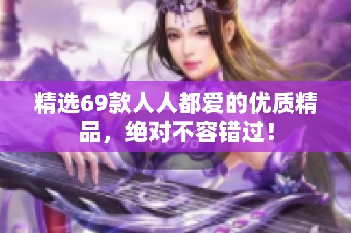 精选69款人人都爱的优质精品，绝对不容错过！