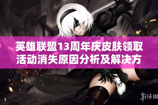 英雄联盟13周年庆皮肤领取活动消失原因分析及解决方案
