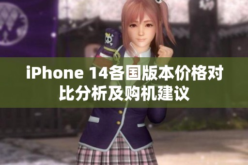 iPhone 14各国版本价格对比分析及购机建议