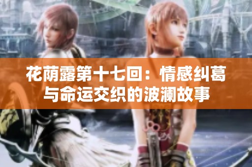 花荫露第十七回：情感纠葛与命运交织的波澜故事