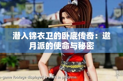 潜入锦衣卫的卧底传奇：邀月派的使命与秘密