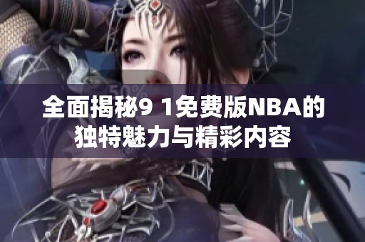 全面揭秘9 1免费版NBA的独特魅力与精彩内容