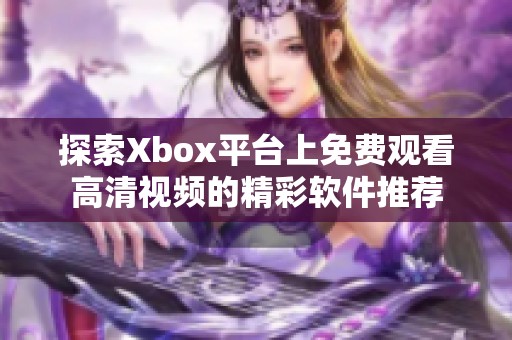 探索Xbox平台上免费观看高清视频的精彩软件推荐