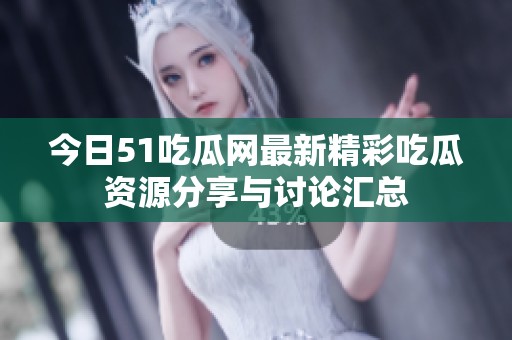 今日51吃瓜网最新精彩吃瓜资源分享与讨论汇总