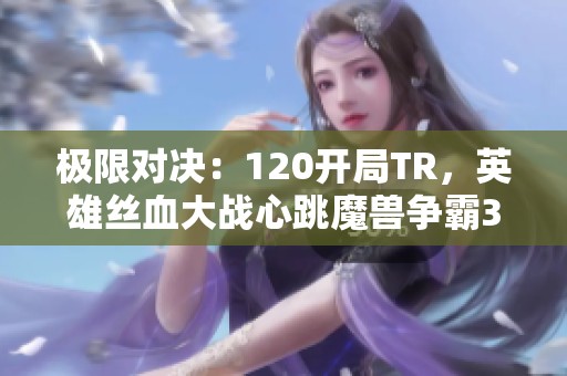 极限对决：120开局TR，英雄丝血大战心跳魔兽争霸3