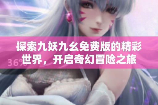 探索九妖九幺免费版的精彩世界，开启奇幻冒险之旅