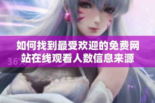 如何找到最受欢迎的免费网站在线观看人数信息来源