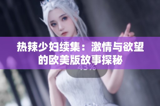 热辣少妇续集：激情与欲望的欧美版故事探秘
