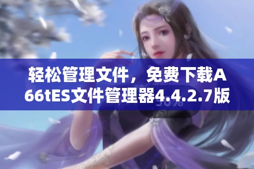 轻松管理文件，免费下载A66tES文件管理器4.4.2.7版本