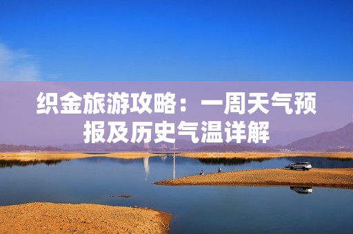 织金旅游攻略：一周天气预报及历史气温详解