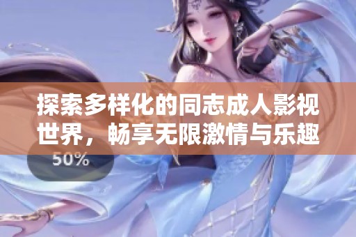 探索多样化的同志成人影视世界，畅享无限激情与乐趣