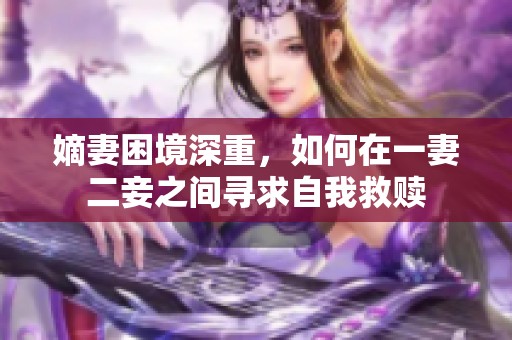 嫡妻困境深重，如何在一妻二妾之间寻求自我救赎
