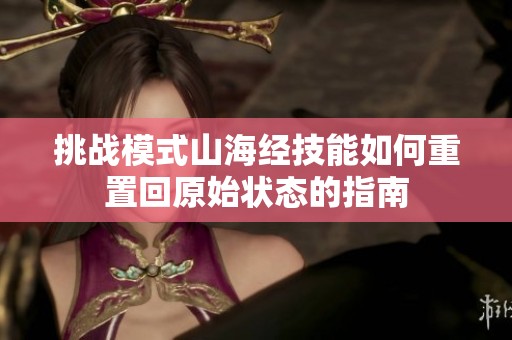 挑战模式山海经技能如何重置回原始状态的指南