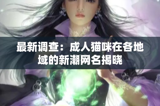 最新调查：成人猫咪在各地域的新潮网名揭晓