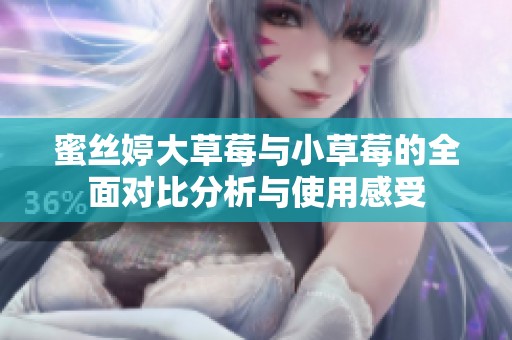 蜜丝婷大草莓与小草莓的全面对比分析与使用感受