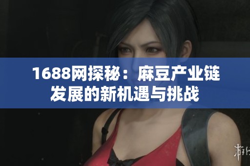 1688网探秘：麻豆产业链发展的新机遇与挑战