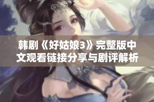 韩剧《好姑娘3》完整版中文观看链接分享与剧评解析