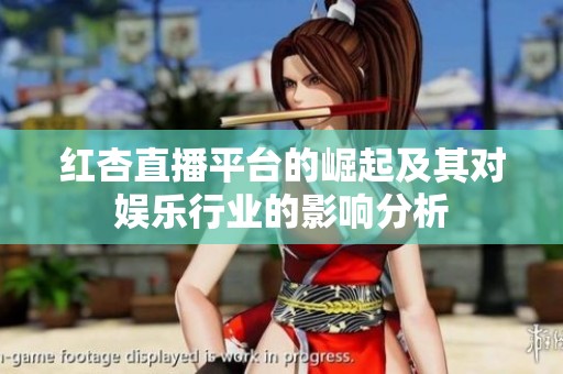 红杏直播平台的崛起及其对娱乐行业的影响分析