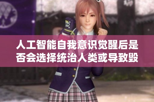 人工智能自我意识觉醒后是否会选择统治人类或导致毁灭？