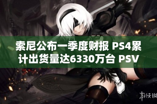 索尼公布一季度财报 PS4累计出货量达6330万台 PSVR表现亮眼