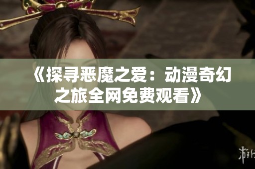 《探寻恶魔之爱：动漫奇幻之旅全网免费观看》