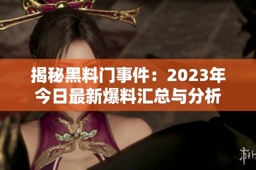 揭秘黑料门事件：2023年今日最新爆料汇总与分析