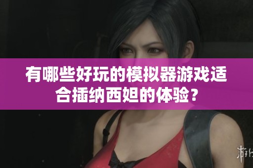 有哪些好玩的模拟器游戏适合插纳西妲的体验？
