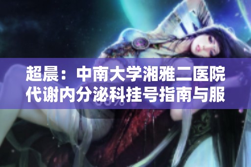超晨：中南大学湘雅二医院代谢内分泌科挂号指南与服务介绍