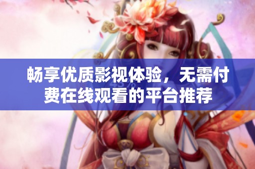 畅享优质影视体验，无需付费在线观看的平台推荐