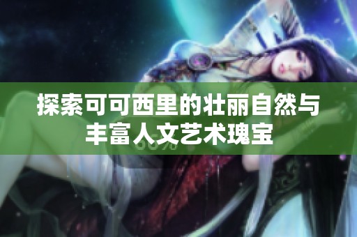 探索可可西里的壮丽自然与丰富人文艺术瑰宝