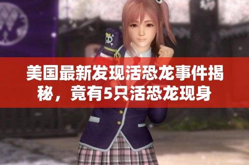 美国最新发现活恐龙事件揭秘，竟有5只活恐龙现身