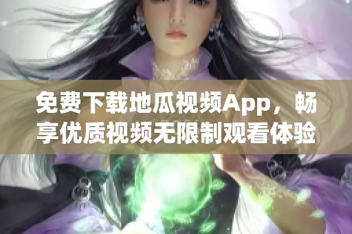 免费下载地瓜视频App，畅享优质视频无限制观看体验