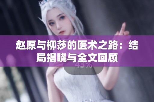 赵原与柳莎的医术之路：结局揭晓与全文回顾