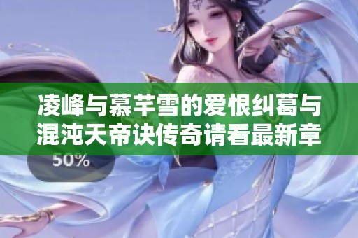 凌峰与慕芊雪的爱恨纠葛与混沌天帝诀传奇请看最新章节