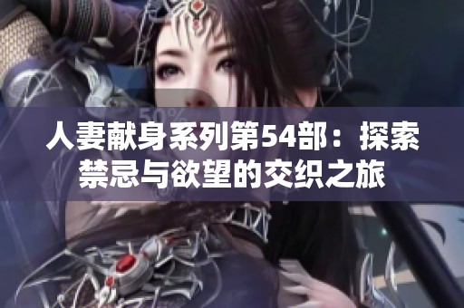 人妻献身系列第54部：探索禁忌与欲望的交织之旅