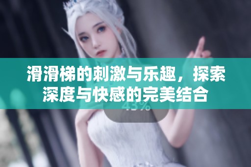 滑滑梯的刺激与乐趣，探索深度与快感的完美结合