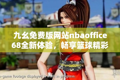 九幺免费版网站nbaoffice68全新体验，畅享篮球精彩瞬间