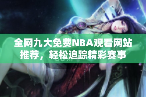 全网九大免费NBA观看网站推荐，轻松追踪精彩赛事