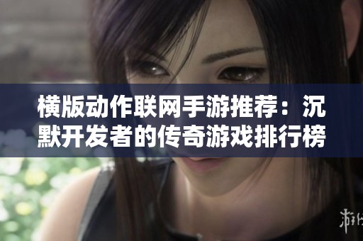横版动作联网手游推荐：沉默开发者的传奇游戏排行榜解析