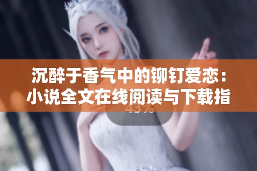 沉醉于香气中的铆钉爱恋：小说全文在线阅读与下载指南