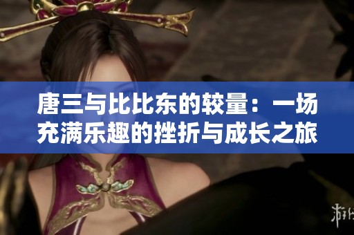 唐三与比比东的较量：一场充满乐趣的挫折与成长之旅