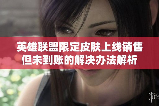 英雄联盟限定皮肤上线销售但未到账的解决办法解析