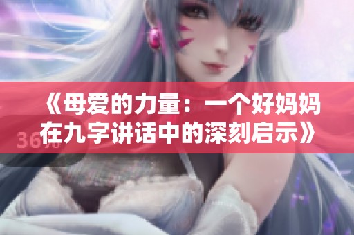 《母爱的力量：一个好妈妈在九字讲话中的深刻启示》