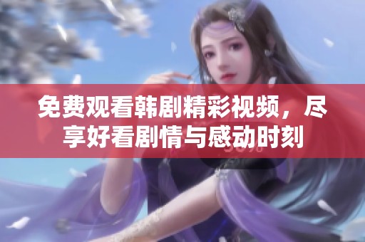 免费观看韩剧精彩视频，尽享好看剧情与感动时刻